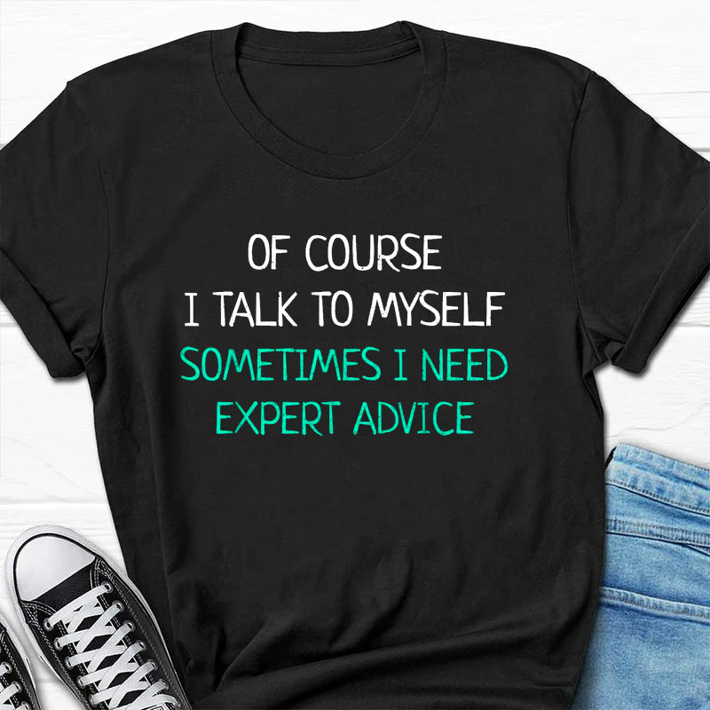 Of Course I Talk To Myself Sometimes I Need Expert Advice T-Shirt