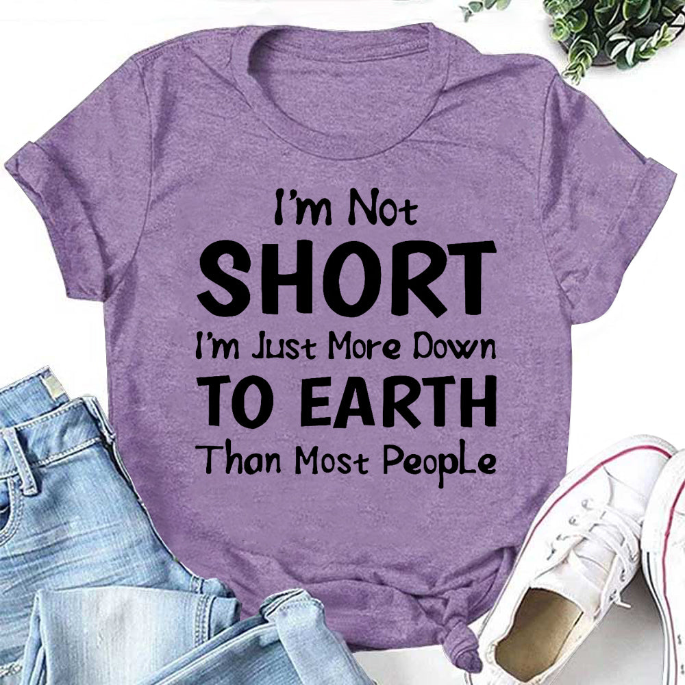 I'm Not SHORT I'm Just More Down TO EARTH Than Most People Letter Print Women Slogan T-Shirt