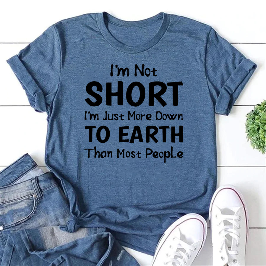 I'm Not SHORT I'm Just More Down TO EARTH Than Most People Letter Print Women Slogan T-Shirt