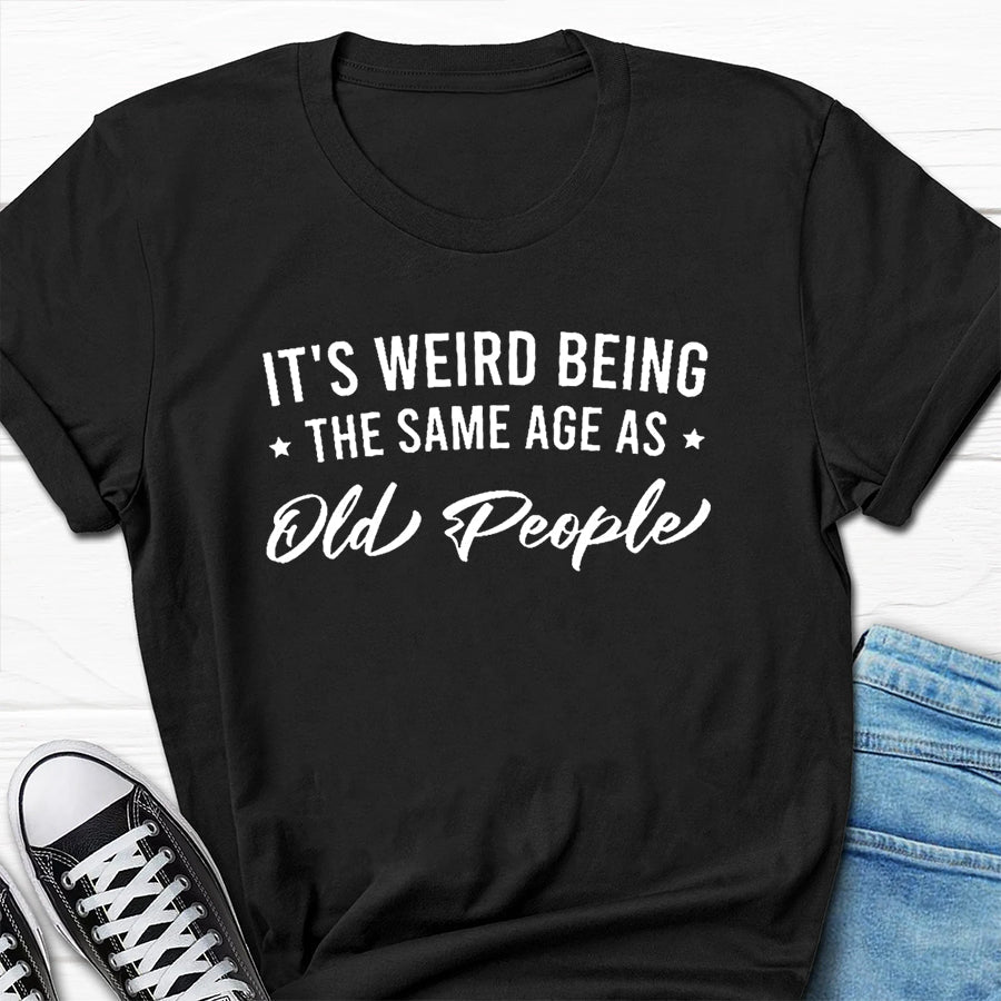 C'est bizarre d'avoir le même âge que les personnes âgées, T-Shirt avec slogan imprimé pour femmes