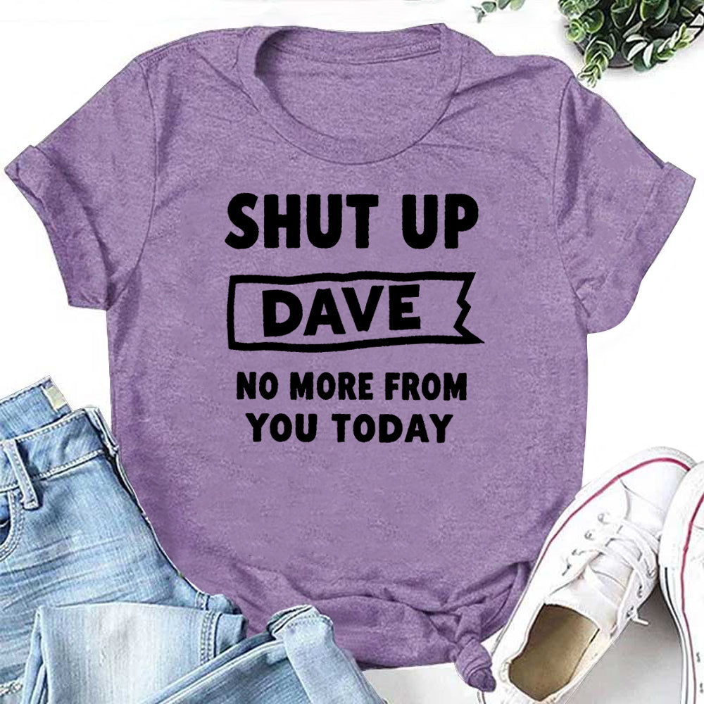 SHUT UP DAVE NO MORE FROM YOU TODAY Letter Print Women Slogan T-Shirt