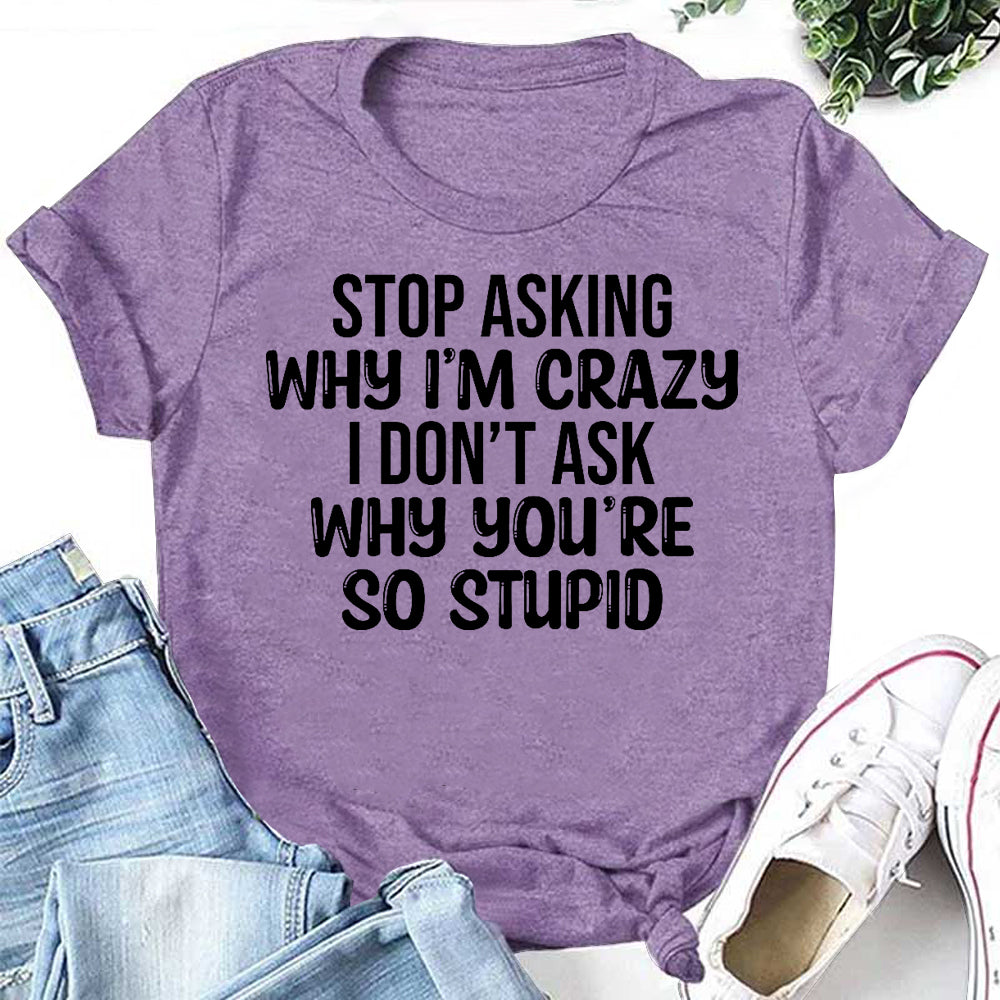 Stop Asking Why I’m Crazy Letter Print Women Slogan T-Shirt